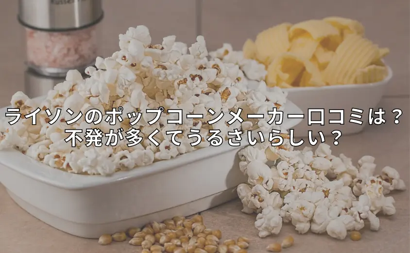 ライソンのポップコーンメーカー口コミは?不発が多くてうるさいらしい?