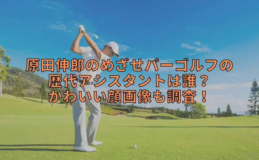 原田伸郎のめざせパーゴルフの歴代アシスタントは誰？かわいい顔画像も調査！