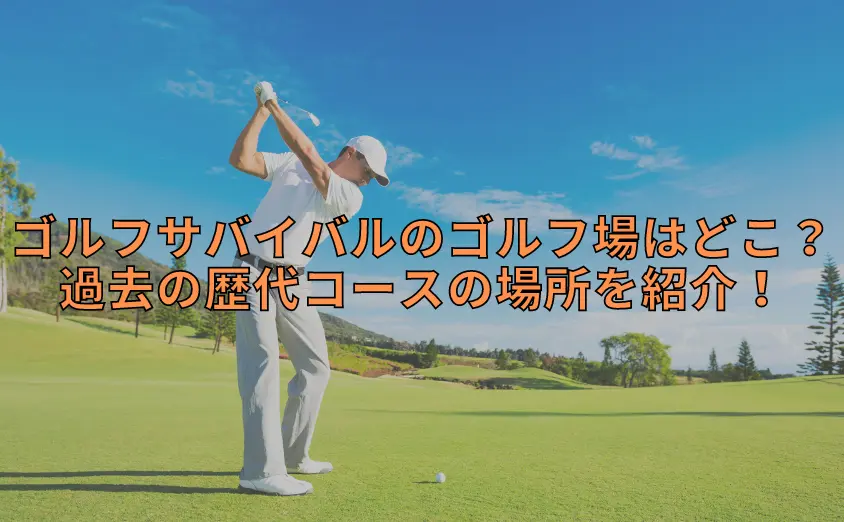 ゴルフサバイバルのゴルフ場はどこ?過去の歴代コースの場所を紹介!
