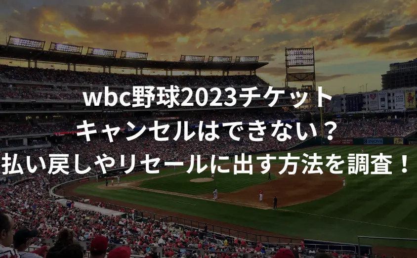 wbc野球2023チケットキャンセルはできない？払い戻しやリセールに出す方法を調査！