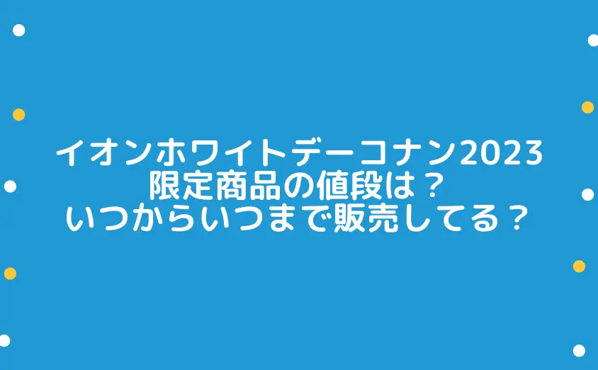 イオンホワイトデーコナン2023の限定商品の値段は？いつからいつまで販売してるかも調査！