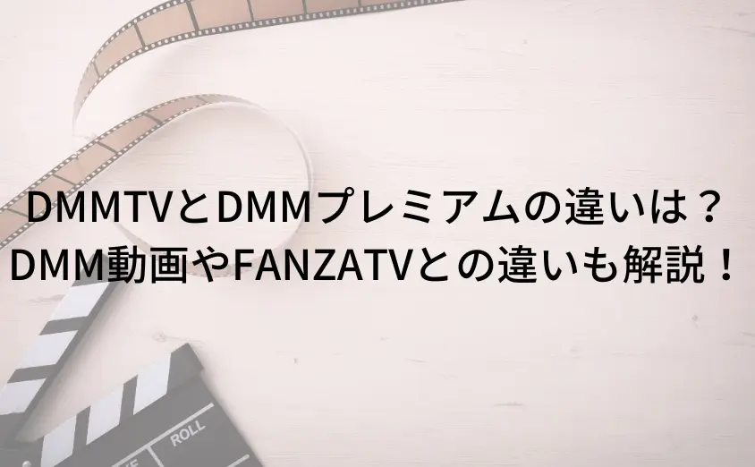 DMMTVとDMMプレミアムの違いは何？DMM動画やFANZATVとの違いも解説！