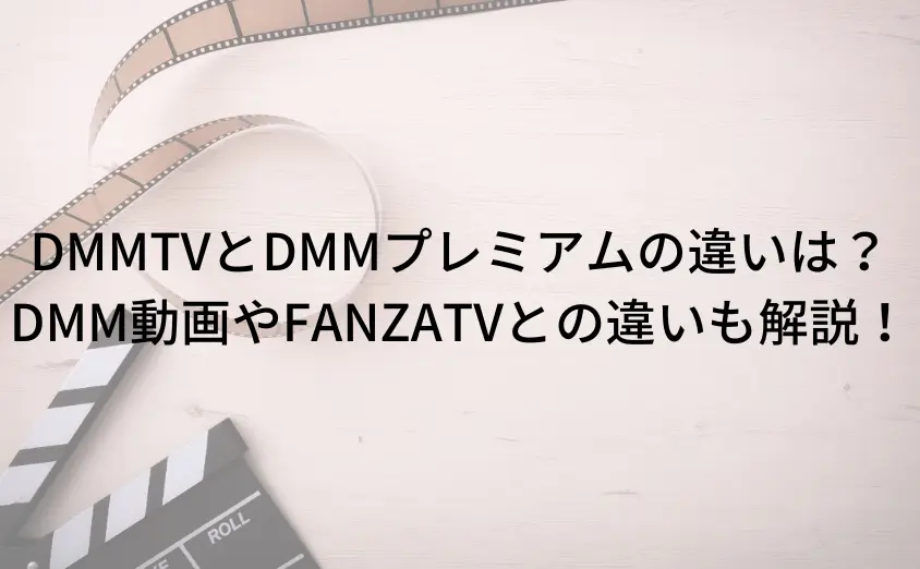 DMMTVとDMMプレミアムの違いは何?DMM動画やFANZATVとの違いも解説!