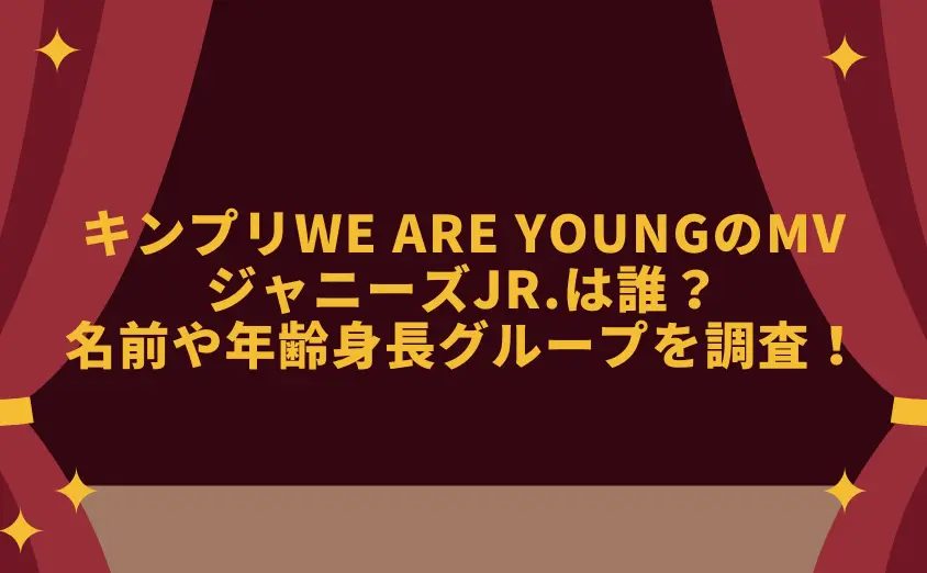 キンプリWe are youngのMVのジャニーズJr.は誰？名前や年齢身長グループを調査！