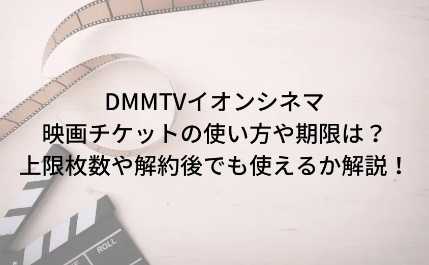 DMMTVイオンシネマ映画チケットの使い方や期限は？上限何枚までで解約後でも使えるか解説！