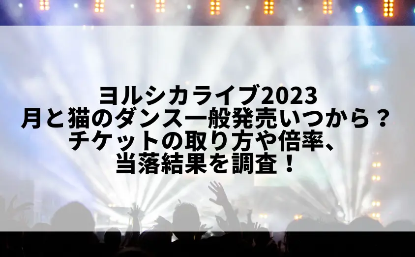 ヨルシカライブ2023月と猫のダンスの一般発売いつから?チケットの取り方や倍率、当落結果を調査!