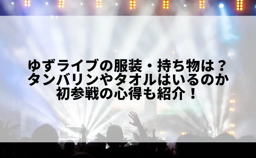 ゆずライブの服装・持ち物は何が必要？タンバリンやタオルはいるのか初参戦の心得も紹介！