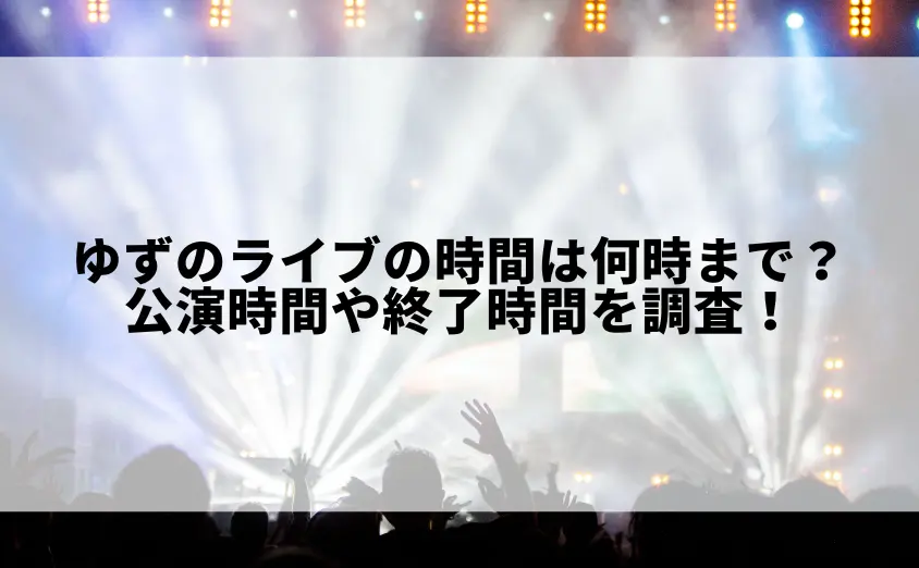 ゆずのライブの時間は何時まで?公演時間や終了時間を調査!