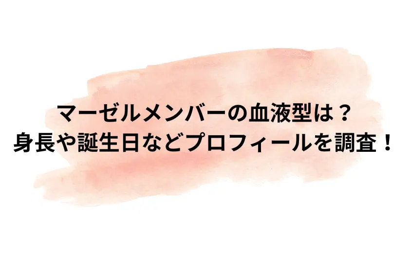 マーゼルメンバーの血液型は？身長や誕生日・フルネーム・出身地・経歴も調査！