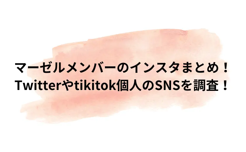 マーゼルメンバーのインスタまとめ!Twitterやtikitokなど個人のSNSを調査!