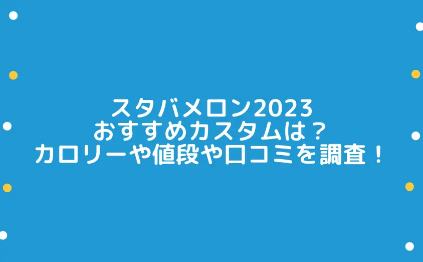 スタバメロン2023カスタムのおすすめは？カロリーや値段や口コミを調査！