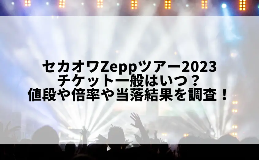 セカオワライブ2023チケット一般はいつ?値段や倍率や当落結果を調査!