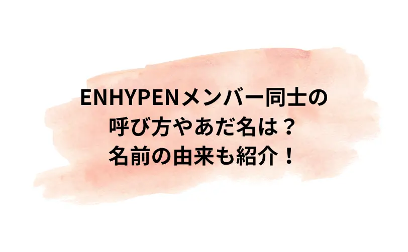 enhypen メンバー 呼び方