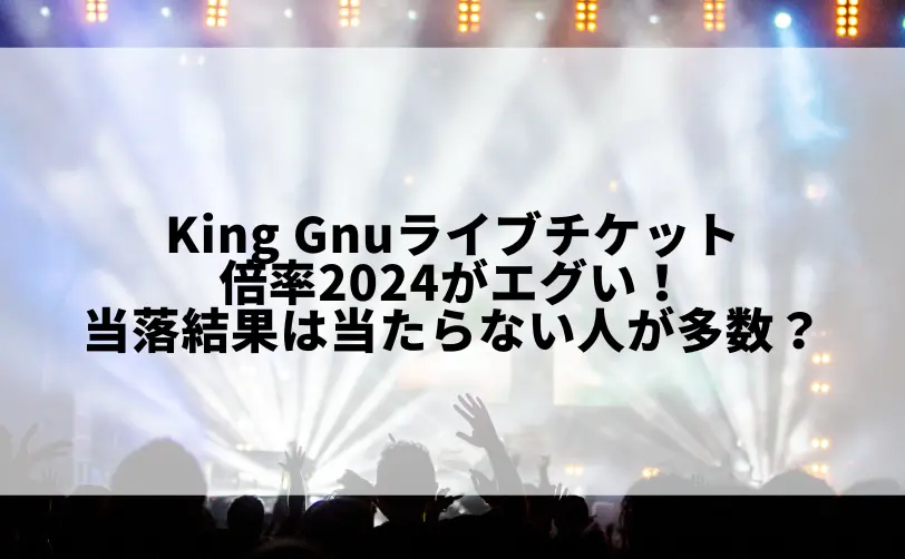 king gnu ライブチケット 倍率